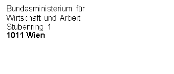 Textfeld: Bundesministerium für
Wirtschaft und Arbeit
Stubenring 1
1011 Wien




