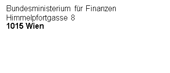 Textfeld: Bundesministerium für Finanzen
Himmelpfortgasse 8
1015 Wien




