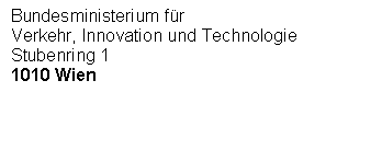 Textfeld: Bundesministerium für
Verkehr, Innovation und Technologie
Stubenring 1
1010 Wien





