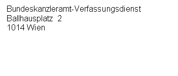 Textfeld: Bundeskanzleramt-Verfassungsdienst 
Ballhausplatz 2
1014 Wien




