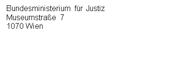 Textfeld: Bundesministerium für Justiz
Museumstraße 7
1070 Wien




