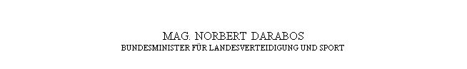 Textfeld: MAG. NORBERT DARABOS
BUNDESMINISTER FÜR LANDESVERTEIDIGUNG UND SPORT
