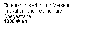 Textfeld: Bundesministerium für Verkehr,
Innovation und Technologie
Ghegastraße 1
1030 Wien



