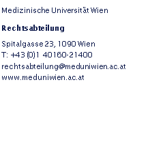 Textfeld: Medizinische Universität Wien
Rechtsabteilung
Spitalgasse 23, 1090 Wien
T: +43 (0)1 40160-21400
rechtsabteilung@meduniwien.ac.at
www.meduniwien.ac.at


