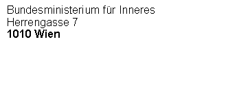 Textfeld: Bundesministerium f&uuml;r Inneres
Herrengasse 7
1010 Wien





