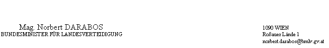 Textfeld: 	Mag. Norbert DARABOS	1090 WIEN
	BUNDESMINISTER FÜR LANDESVERTEIDIGUNG	Roßauer Lände 1
		norbert.darabos@bmlv.gv.at
