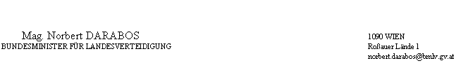 Textfeld: 	Mag. Norbert DARABOS	1090 WIEN
	BUNDESMINISTER FÜR LANDESVERTEIDIGUNG	Roßauer Lände 1
		norbert.darabos@bmlv.gv.at
