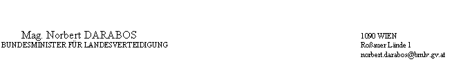 Textfeld: 	Mag. Norbert DARABOS	1090 WIEN
	BUNDESMINISTER FÜR LANDESVERTEIDIGUNG	Roßauer Lände 1
		norbert.darabos@bmlv.gv.at
