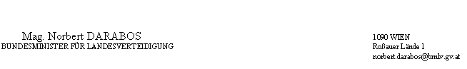 Textfeld: 	Mag. Norbert DARABOS	1090 WIEN
	BUNDESMINISTER FÜR LANDESVERTEIDIGUNG	Roßauer Lände 1
		norbert.darabos@bmlv.gv.at
