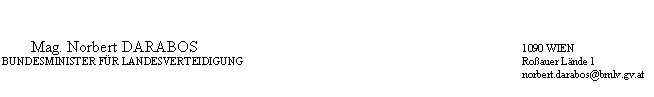 Textfeld: 	Mag. Norbert DARABOS	1090 WIEN
	BUNDESMINISTER FÜR LANDESVERTEIDIGUNG	Roßauer Lände 1
		norbert.darabos@bmlv.gv.at

