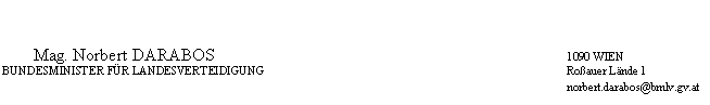 Textfeld: 	Mag. Norbert DARABOS	1090 WIEN
	BUNDESMINISTER FÜR LANDESVERTEIDIGUNG	Roßauer Lände 1
		norbert.darabos@bmlv.gv.at
