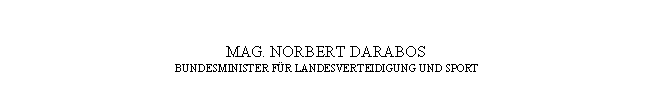 Textfeld: MAG. NORBERT DARABOS
BUNDESMINISTER FÜR LANDESVERTEIDIGUNG UND SPORT
