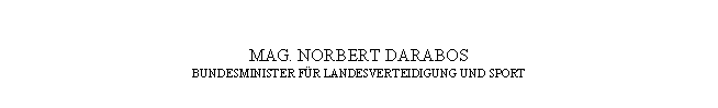 Textfeld: MAG. NORBERT DARABOS
BUNDESMINISTER FÜR LANDESVERTEIDIGUNG UND SPORT
