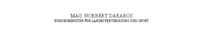 Textfeld: MAG. NORBERT DARABOS
BUNDESMINISTER FÜR LANDESVERTEIDIGUNG UND SPORT
