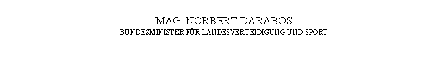 Textfeld: MAG. NORBERT DARABOS
BUNDESMINISTER FÜR LANDESVERTEIDIGUNG UND SPORT
