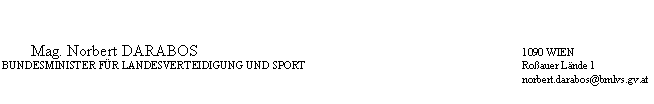 Textfeld: 	Mag. Norbert DARABOS	1090 WIEN
	BUNDESMINISTER FÜR LANDESVERTEIDIGUNG UND SPORT	Roßauer Lände 1
		norbert.darabos@bmlvs.gv.at
