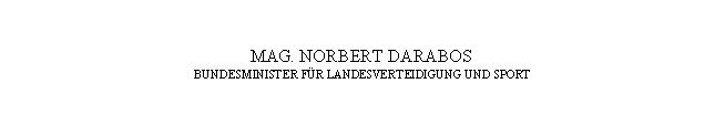 Textfeld: MAG. NORBERT DARABOS
BUNDESMINISTER FÜR LANDESVERTEIDIGUNG UND SPORT
