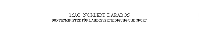 Textfeld: MAG. NORBERT DARABOS
BUNDESMINISTER FÜR LANDESVERTEIDIGUNG UND SPORT
