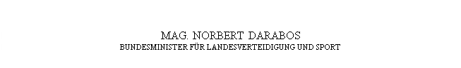 Textfeld: MAG. NORBERT DARABOS
BUNDESMINISTER F&Uuml;R LANDESVERTEIDIGUNG UND SPORT

