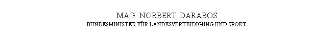 Textfeld: MAG. NORBERT DARABOS
BUNDESMINISTER FÜR LANDESVERTEIDIGUNG UND SPORT
