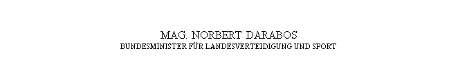 Textfeld: MAG. NORBERT DARABOS
BUNDESMINISTER FÜR LANDESVERTEIDIGUNG UND SPORT
