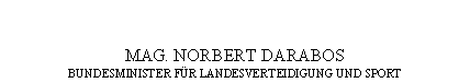 Textfeld: MAG. NORBERT DARABOS
BUNDESMINISTER FÜR LANDESVERTEIDIGUNG UND SPORT

