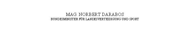 Textfeld: MAG. NORBERT DARABOS
BUNDESMINISTER FÜR LANDESVERTEIDIGUNG UND SPORT
