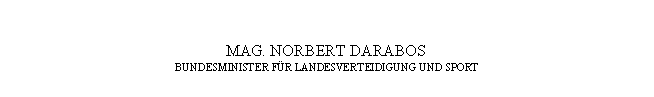 Textfeld: MAG. NORBERT DARABOS
BUNDESMINISTER FÜR LANDESVERTEIDIGUNG UND SPORT
