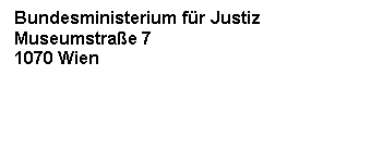 Textfeld: Bundesministerium f&uuml;r Justiz
Museumstra&szlig;e 7
1070 Wien




