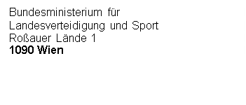 Textfeld: Bundesministerium für
Landesverteidigung und Sport
Roßauer Lände 1
1090 Wien