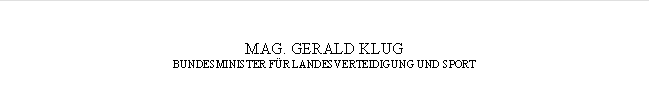 MAG. GERALD KLUG
BUNDESMINISTER FÜR LANDESVERTEIDIGUNG UND SPORT
