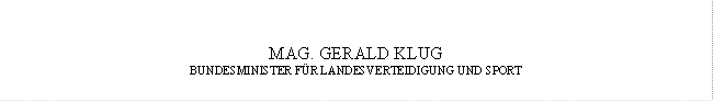 MAG. GERALD KLUG
BUNDESMINISTER FÜR LANDESVERTEIDIGUNG UND SPORT
