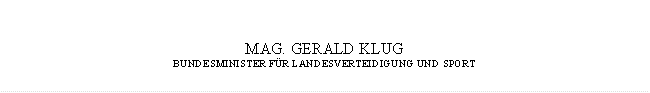 MAG. GERALD KLUG
BUNDESMINISTER FÜR LANDESVERTEIDIGUNG UND SPORT