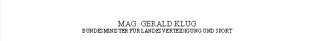 MAG. GERALD KLUG
BUNDESMINISTER FÜR LANDESVERTEIDIGUNG UND SPORT
