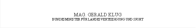 MAG. GERALD KLUG
BUNDESMINISTER FÜR LANDESVERTEIDIGUNG UND SPORT
