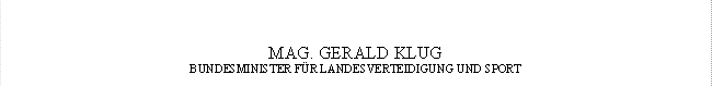MAG. GERALD KLUG
BUNDESMINISTER FÜR LANDESVERTEIDIGUNG UND SPORT

