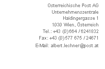 Textfeld: &Ouml;sterreichische Post AG
Unternehmenszentrale
Haidingergasse 1
1030 Wien, &Ouml;sterreich
Tel.: +43 (0) 664 / 6241832
Fax: +43 (0) 577 675 / 24671
E-Mail: albert.lechner@post.at
